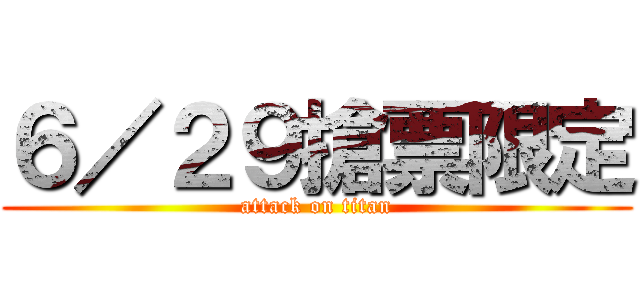 ６／２９搶票限定 (attack on titan)