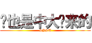 你也是中大过来的 (SYSU)