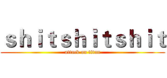 ｓｈｉｔｓｈｉｔｓｈｉｔ (attack on titan)