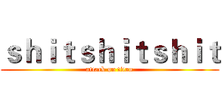 ｓｈｉｔｓｈｉｔｓｈｉｔ (attack on titan)