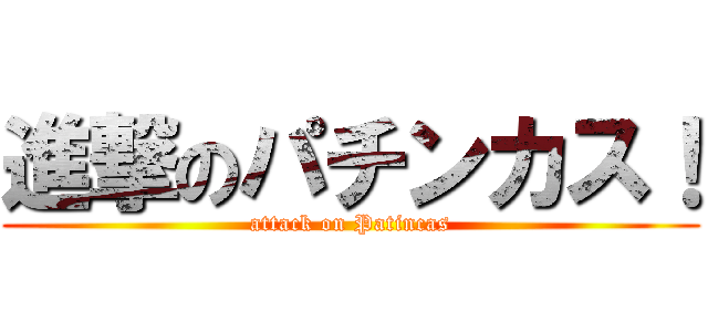 進撃のパチンカス！ (attack on Patincas)