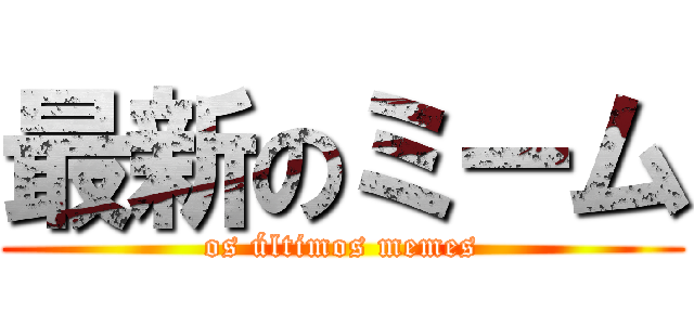 最新のミーム (os últimos memes)