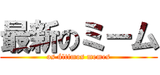 最新のミーム (os últimos memes)