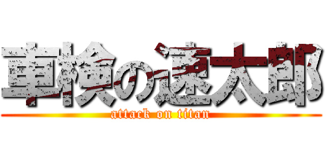 車検の速太郎 (attack on titan)