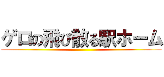 ゲロの飛び散る駅ホーム ()