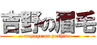 吉野の眉毛 (mayuge on yoshino)