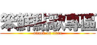 笨鮮點歌專區 (attack on titan)