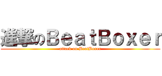 進撃のＢｅａｔＢｏｘｅｒ (attack on BeatBoxer)