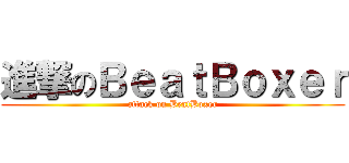 進撃のＢｅａｔＢｏｘｅｒ (attack on BeatBoxer)