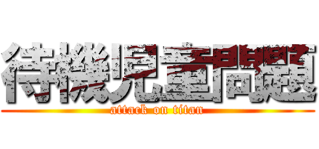 待機児童問題 (attack on titan)