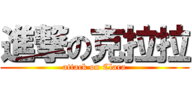 進撃の克拉拉 (attack on Clara)