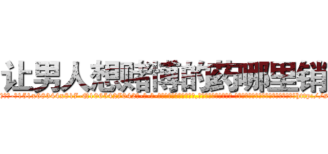 让男人想赌博的药哪里销售 (让男人想赌博的药哪里销售【电-话151x68344x817-Q1065427042元-吉-药-业】我们做的是长期生意,靠的是老客户长期支持 让男人想赌博的药哪里销售在发表了一篇http://sngk.net/gJi8uN

参考消息网我们做的是长期生意,靠的是老客户长期支持也许我们早该意识到，就连鲍勃·霍斯金斯（金球奖戏剧类电影男主角 
)