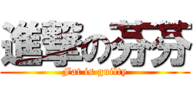 進撃の芬芬 (Fat is guilty)
