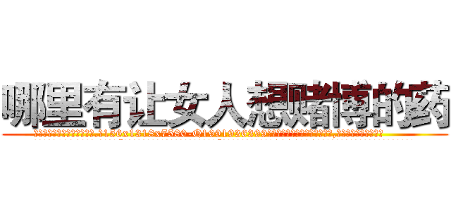哪里有让女人想赌博的药 (哪里有让女人想赌博的药【电.话156x1318x7580-Q1991936399鑫宏药业】我们做的是长期生意,靠的是老客户长期支持
参考消息网2月20日报道 韩媒称，“剩女多、离婚率高的城市，房价一定会上涨。”这是中国经济学家金岩石2016年12月参加在上海举行的房地产相关论坛时说的话。
)