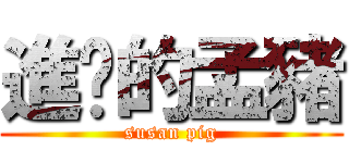 進擊的孟豬 (susan pig)