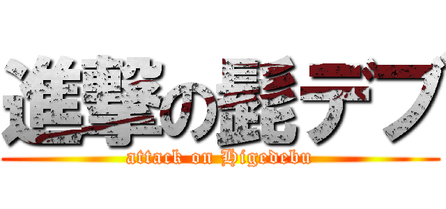 進撃の髭デブ (attack on Higedebu)