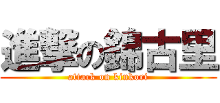 進撃の錦古里 (attack on kinkori)