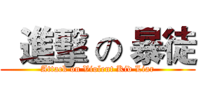   進擊 の 暴徒 (Attack on Violent Kid Liar)