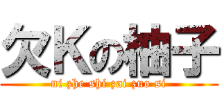 欠Ｋの柚子 (ni zhe shi zai zuo si)