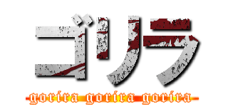 ゴリラ (gorira gorira gorira)