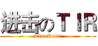 进击のＴＩＲ (TlmeReset)