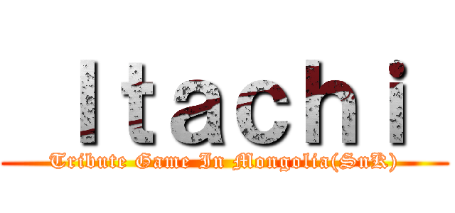  Ｉｔａｃｈｉ  (Tribute Game In Mongolia(SnK))