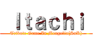  Ｉｔａｃｈｉ  (Tribute Game In Mongolia(SnK))