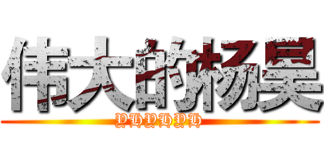 伟大的杨昊 (YHYHYH)
