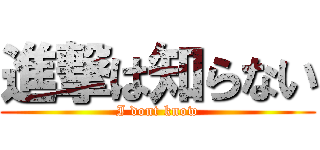 進撃は知らない (I dont know)