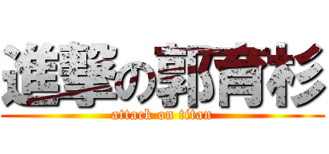 進撃の郭育杉 (attack on titan)