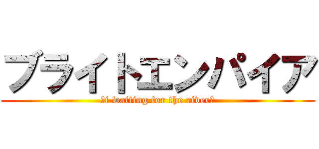ブライトエンパイア (〜i waiting for the river〜)