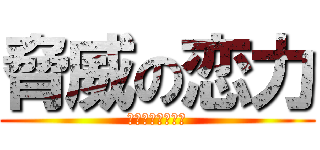 脅威の恋力 (～恋せよ乙女共～)