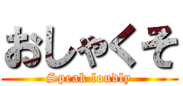 おしゃくそ (Speak loudly)