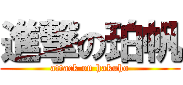 進撃の珀帆 (attack on hakuho)