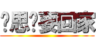 吳思璇要回家 ()