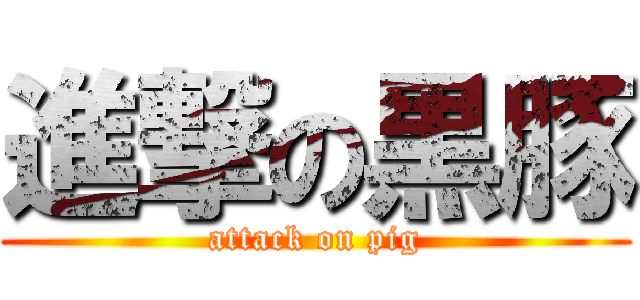 進撃の黒豚 (attack on pig)