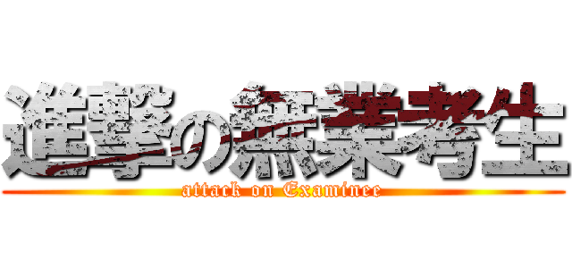 進撃の無業考生 (attack on Examinee)