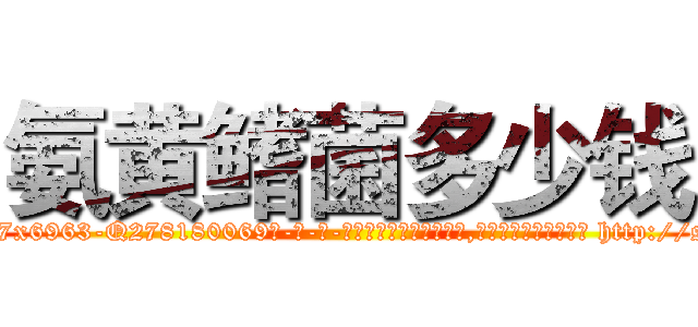 氨黄鳍菌多少钱 (氨黄鳍菌多少钱【电-186x2687x6963-Q278180069元-吉-药-业】我们做的是长期生意,靠的是老客户长期支持 http://sngk.net/0lvOCh
)