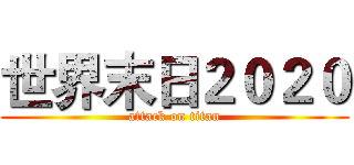 世界末日２０２０ (attack on titan)