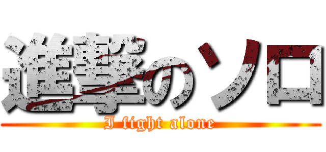 進撃のソロ (I fight alone)