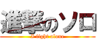 進撃のソロ (I fight alone)