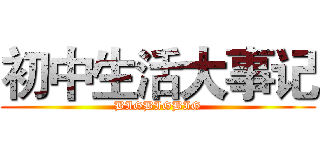 初中生活大事记 (BIGBIGBIG)
