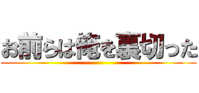 お前らは俺を裏切った ()