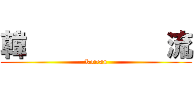 韓           流 (Korean)