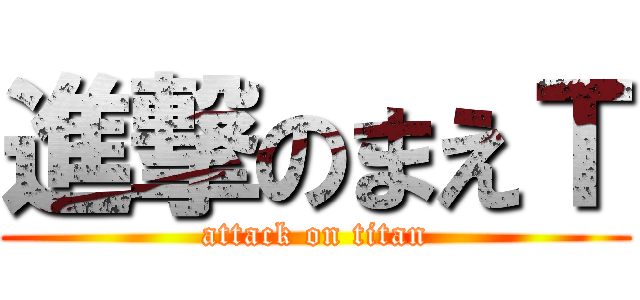 進撃のまえＴ (attack on titan)