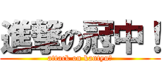 進撃の冠中！ (attack on kantyu！)