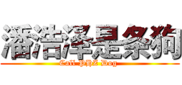 潘浩泽是条狗 (Call PHZ Dog )