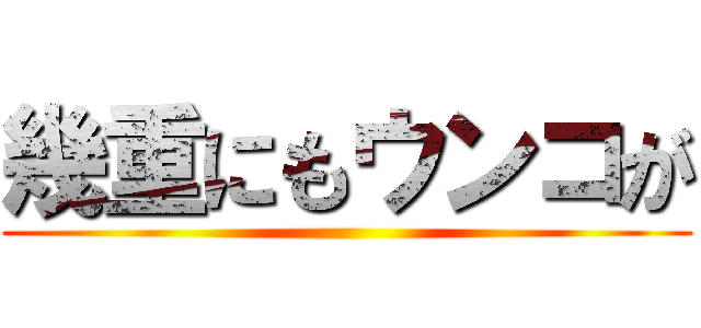 幾重にもウンコが ()