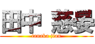 田中 慈晏 (tanaka jian)