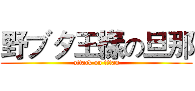 野ブタ王樣の旦那 (attack on titan)